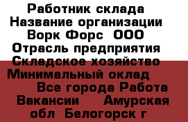 Работник склада › Название организации ­ Ворк Форс, ООО › Отрасль предприятия ­ Складское хозяйство › Минимальный оклад ­ 60 000 - Все города Работа » Вакансии   . Амурская обл.,Белогорск г.